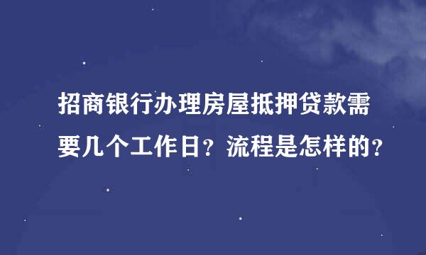 招商银行办理房屋抵押贷款需要几个工作日？流程是怎样的？