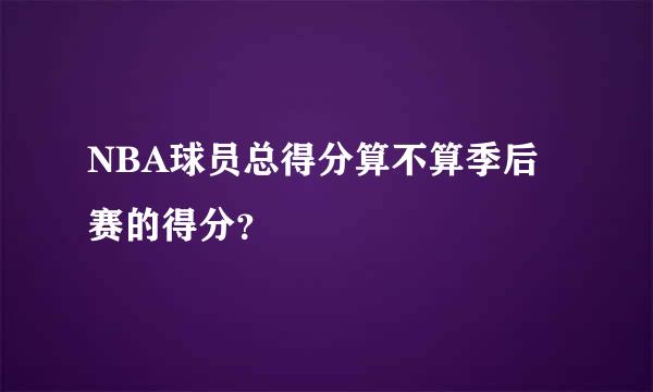 NBA球员总得分算不算季后赛的得分？