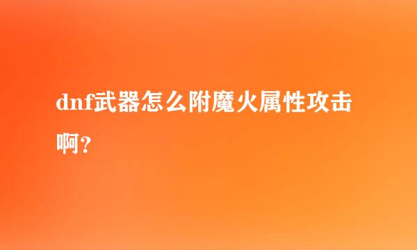 dnf武器怎么附魔火属性攻击啊？