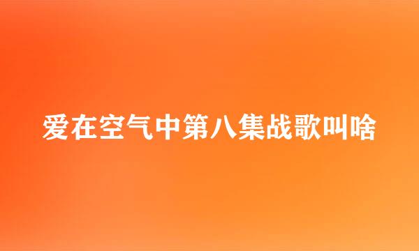 爱在空气中第八集战歌叫啥