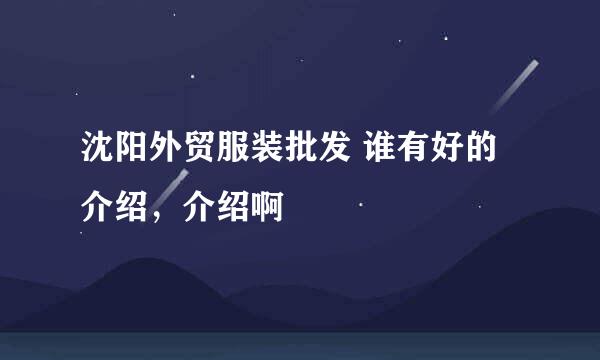 沈阳外贸服装批发 谁有好的介绍，介绍啊