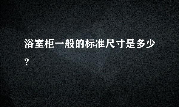 浴室柜一般的标准尺寸是多少？