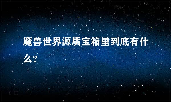 魔兽世界源质宝箱里到底有什么？