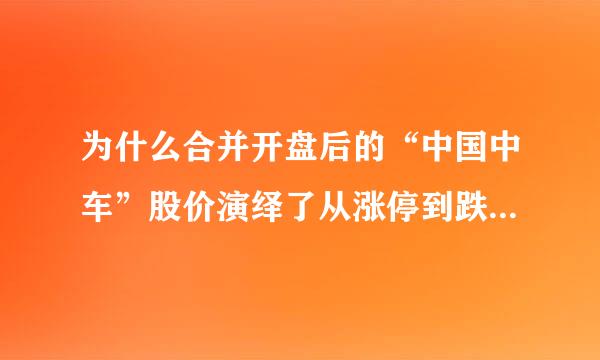 为什么合并开盘后的“中国中车”股价演绎了从涨停到跌停的巨幅波动,并随后走