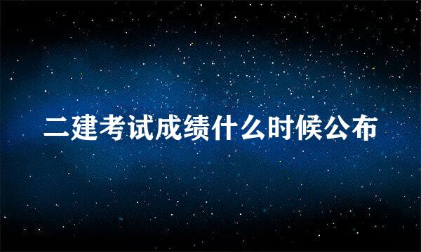 二建考试成绩什么时候公布