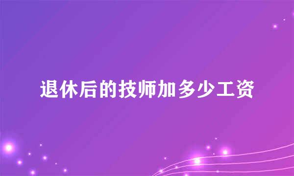 退休后的技师加多少工资