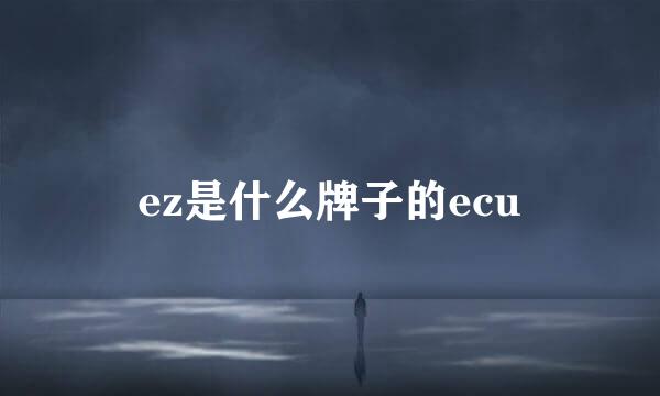 ez是什么牌子的ecu