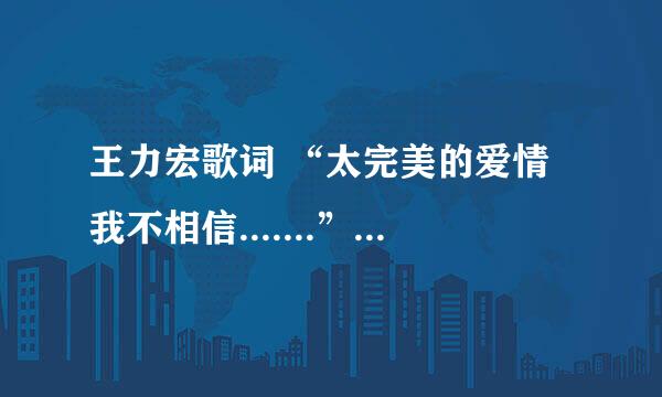 王力宏歌词 “太完美的爱情我不相信.......”叫什么歌名啊