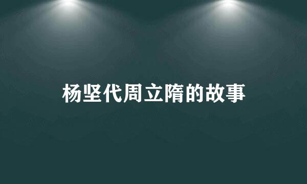 杨坚代周立隋的故事