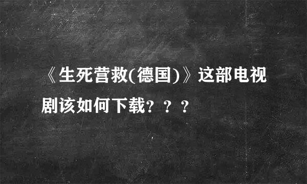 《生死营救(德国)》这部电视剧该如何下载？？？