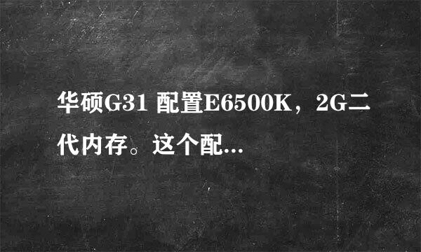 华硕G31 配置E6500K，2G二代内存。这个配置运行Win7流畅吗？这个配置安装WIN7好还是