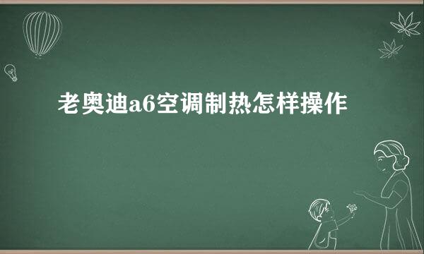 老奥迪a6空调制热怎样操作