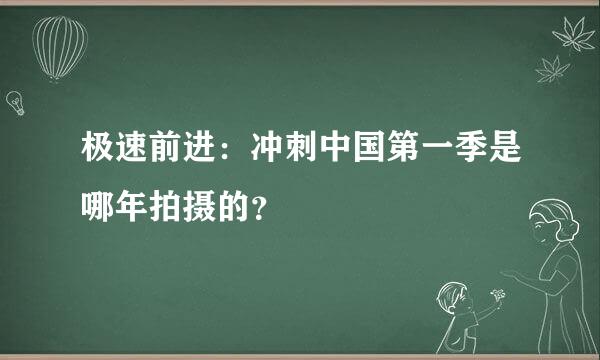 极速前进：冲刺中国第一季是哪年拍摄的？