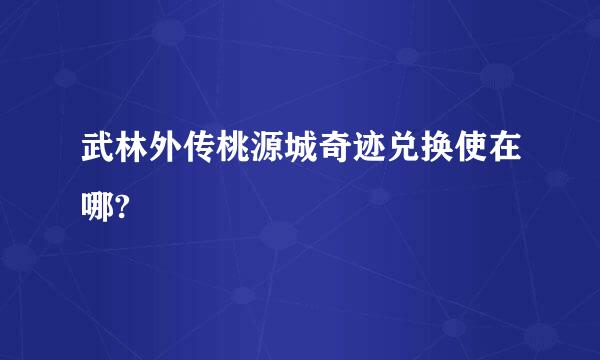 武林外传桃源城奇迹兑换使在哪?