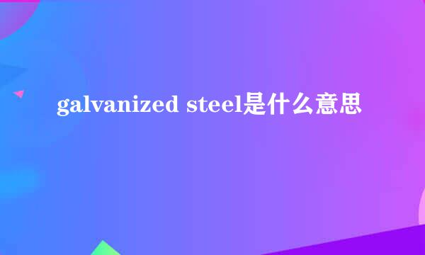 galvanized steel是什么意思