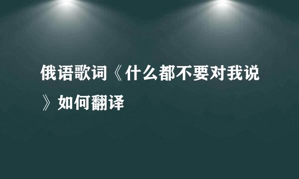 俄语歌词《什么都不要对我说》如何翻译