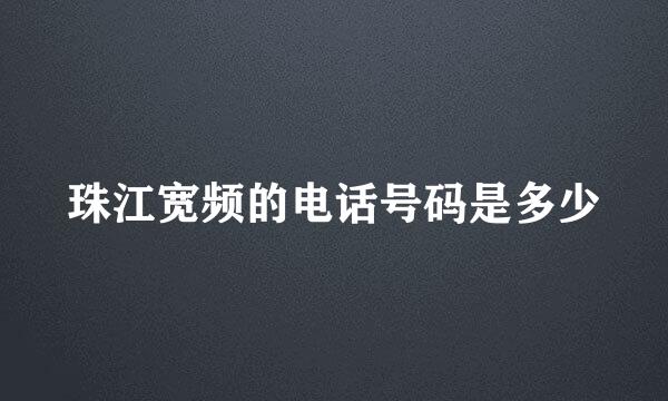 珠江宽频的电话号码是多少