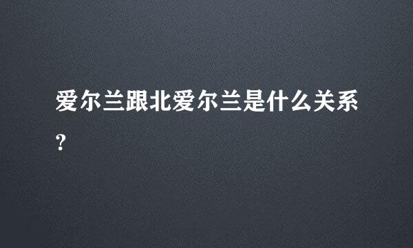 爱尔兰跟北爱尔兰是什么关系?