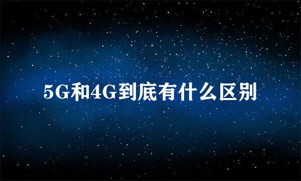 5G和4G到底有什么区别