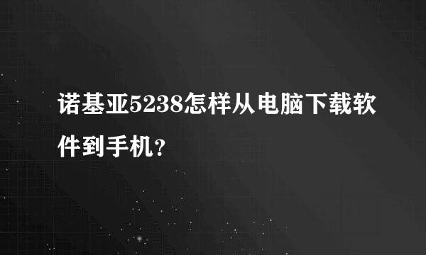 诺基亚5238怎样从电脑下载软件到手机？