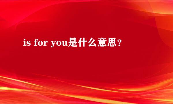 is for you是什么意思？