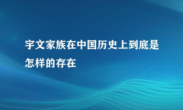 宇文家族在中国历史上到底是怎样的存在