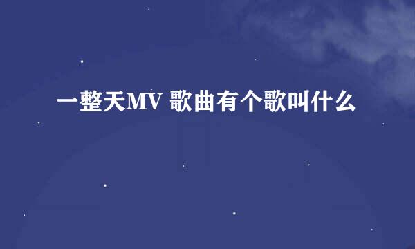 一整天MV 歌曲有个歌叫什么