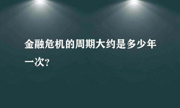 金融危机的周期大约是多少年一次？