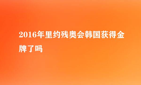 2016年里约残奥会韩国获得金牌了吗