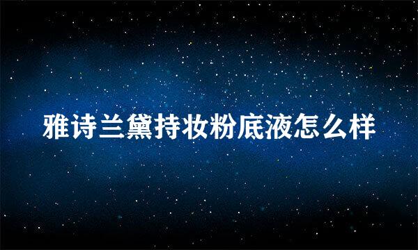 雅诗兰黛持妆粉底液怎么样