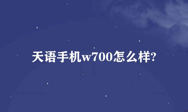 天语手机w700怎么样?