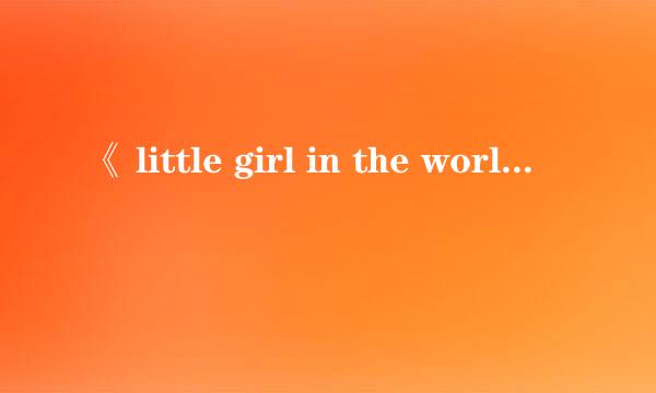 《 little girl in the world》的歌词翻译成中文是什么意思