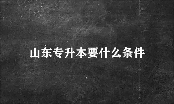 山东专升本要什么条件