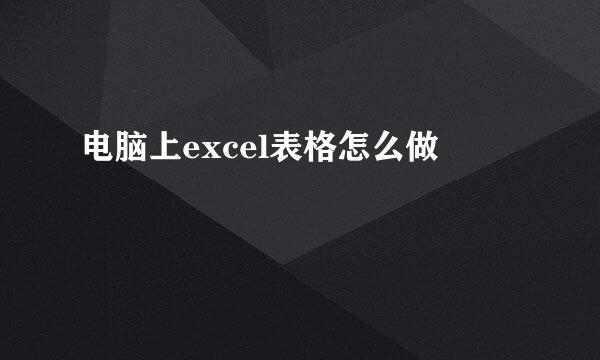 电脑上excel表格怎么做