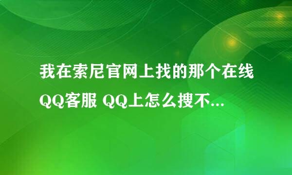 我在索尼官网上找的那个在线QQ客服 QQ上怎么搜不到？求大神指点