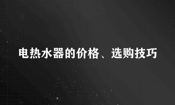 电热水器的价格、选购技巧