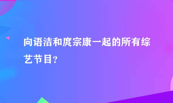 向语洁和庹宗康一起的所有综艺节目？