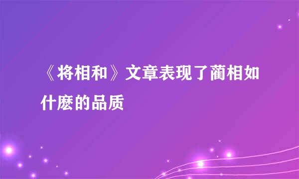 《将相和》文章表现了蔺相如什麽的品质