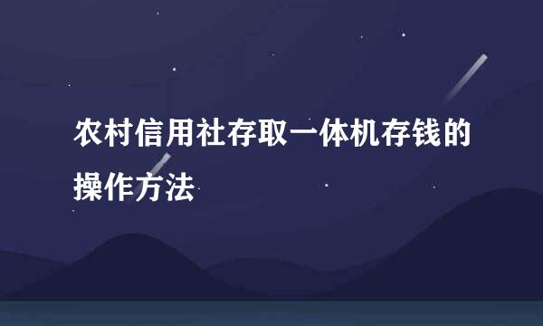 农村信用社存取一体机存钱的操作方法