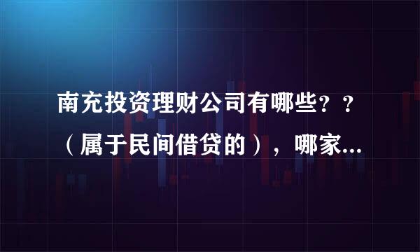 南充投资理财公司有哪些？？（属于民间借贷的），哪家比较正规合法？？？