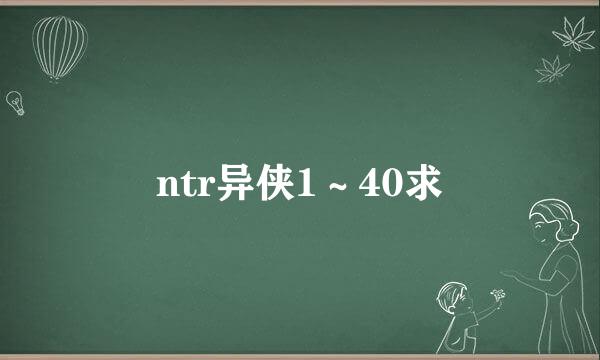 ntr异侠1～40求