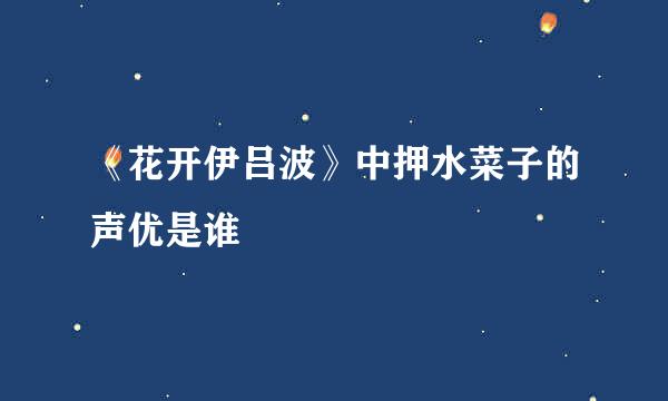 《花开伊吕波》中押水菜子的声优是谁