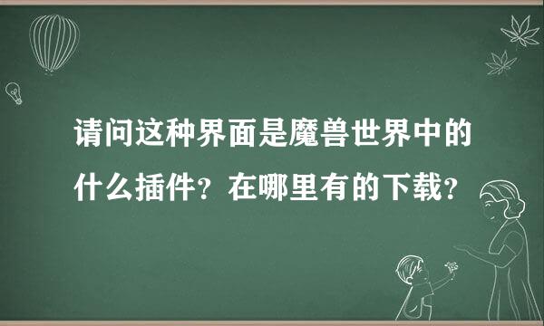 请问这种界面是魔兽世界中的什么插件？在哪里有的下载？