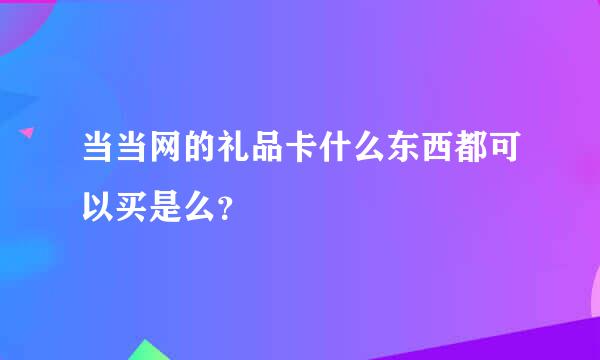 当当网的礼品卡什么东西都可以买是么？