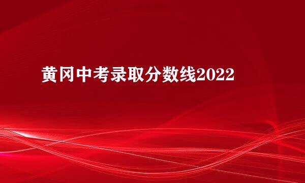 黄冈中考录取分数线2022