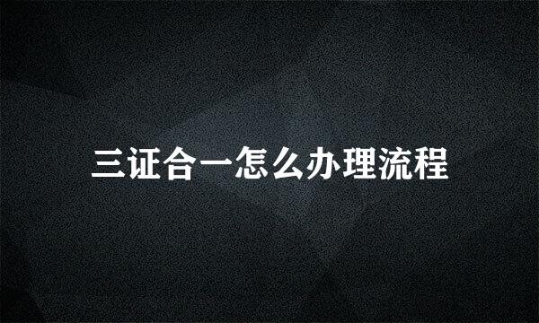 三证合一怎么办理流程