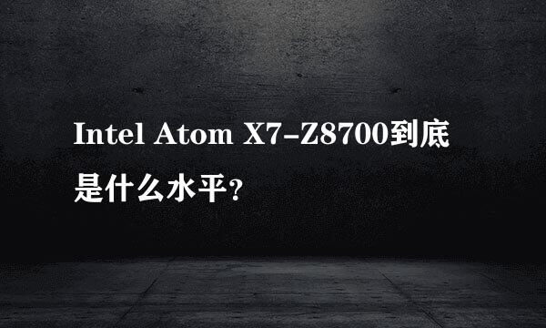 Intel Atom X7-Z8700到底是什么水平？