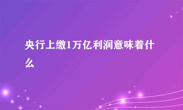 央行上缴1万亿利润意味着什么