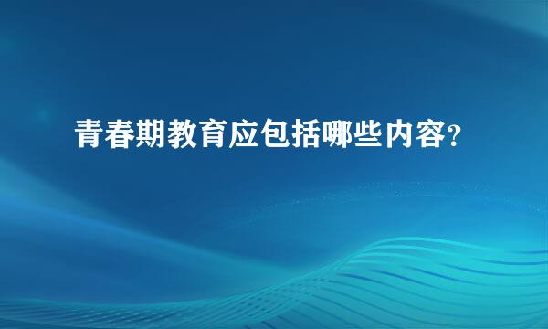 青春期教育应包括哪些内容？