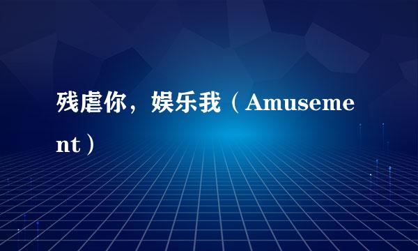 残虐你，娱乐我（Amusement）